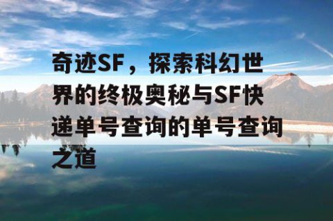 奇迹SF，探索科幻世界的终极奥秘与SF快递单号查询的单号查询之道