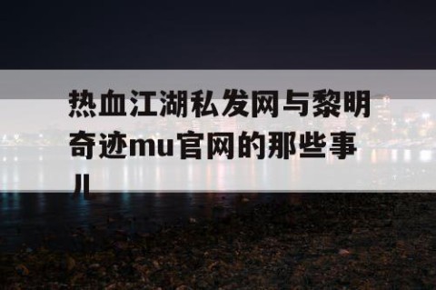 热血江湖私发网与黎明奇迹mu官网的那些事儿