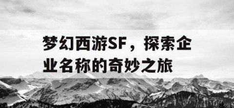梦幻西游SF，探索企业名称的奇妙之旅