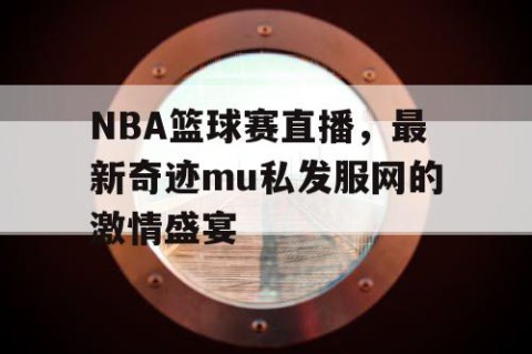 NBA篮球赛直播，最新奇迹mu私发服网的激情盛宴