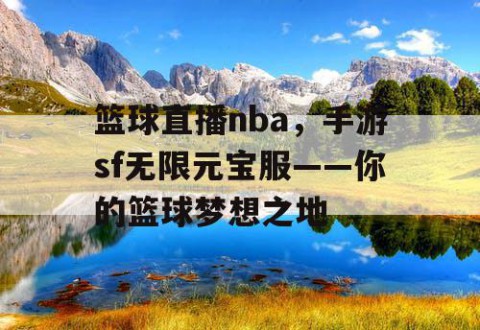 篮球直播nba，手游sf无限元宝服——你的篮球梦想之地