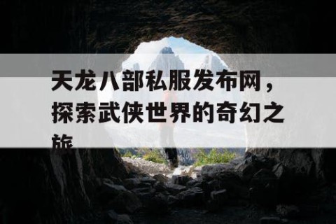 天龙八部私服发布网，探索武侠世界的奇幻之旅