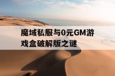 魔域私服与0元GM游戏盒破解版之谜