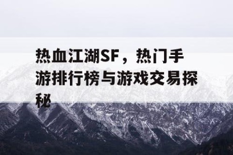 热血江湖SF，热门手游排行榜与游戏交易探秘