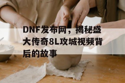 DNF发布网，揭秘盛大传奇8L攻城视频背后的故事