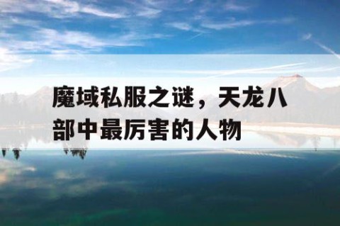 魔域私服之谜，天龙八部中最厉害的人物