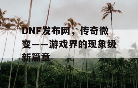 DNF发布网，传奇微变——游戏界的现象级新篇章