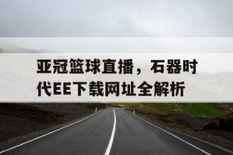 亚冠篮球直播，石器时代EE下载网址全解析