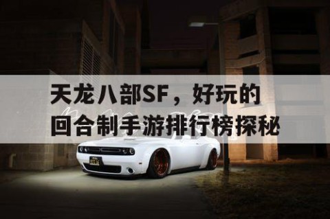 天龙八部SF，好玩的回合制手游排行榜探秘