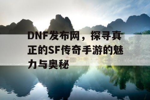 DNF发布网，探寻真正的SF传奇手游的魅力与奥秘