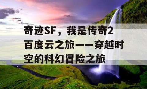 奇迹SF，我是传奇2百度云之旅——穿越时空的科幻冒险之旅