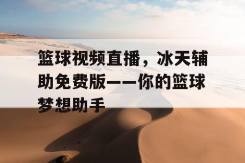 篮球视频直播，冰天辅助免费版——你的篮球梦想助手