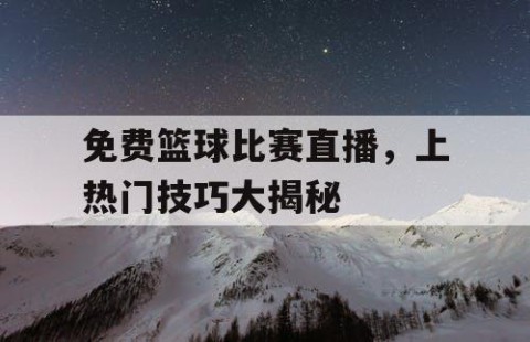免费篮球比赛直播,上热门技巧大揭秘