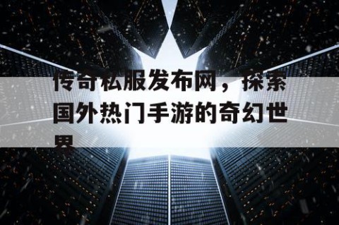 传奇私服发布网，探索国外热门手游的奇幻世界