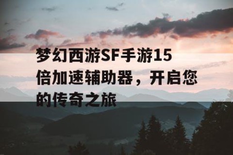 梦幻西游SF手游15倍加速辅助器，开启您的传奇之旅