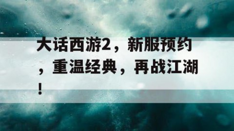 大话西游2，新服预约，重温经典，再战江湖！