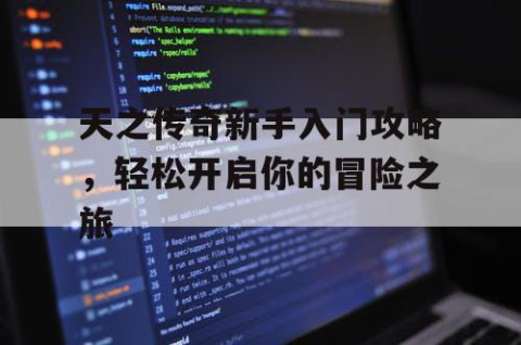 天之传奇新手入门攻略，轻松开启你的冒险之旅