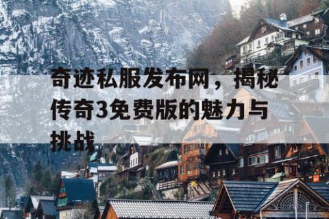 奇迹私服发布网，揭秘传奇3免费版的魅力与挑战