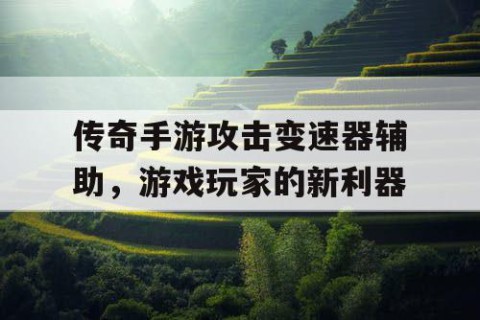 传奇手游攻击变速器辅助，游戏玩家的新利器