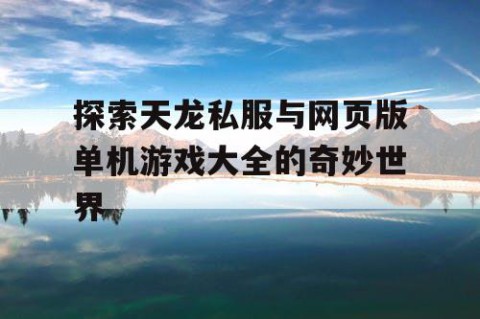 探索天龙私服与网页版单机游戏大全的奇妙世界