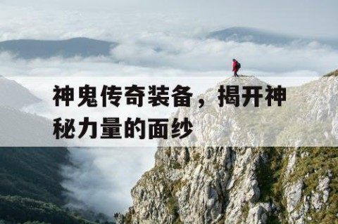 神鬼传奇装备，揭开神秘力量的面纱