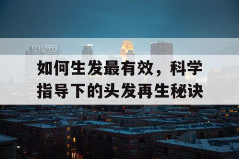 如何生发最有效，科学指导下的头发再生秘诀