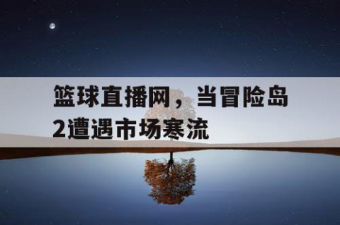 篮球直播网，当冒险岛2遭遇市场寒流