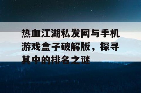 热血江湖私发网与手机游戏盒子破解版，探寻其中的排名之谜