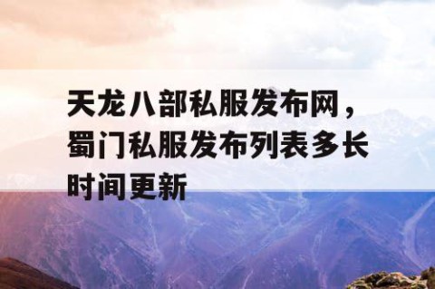 天龙八部私服发布网，蜀门私服发布列表多长时间更新