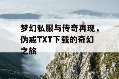 梦幻私服与传奇再现，伪戒TXT下载的奇幻之旅