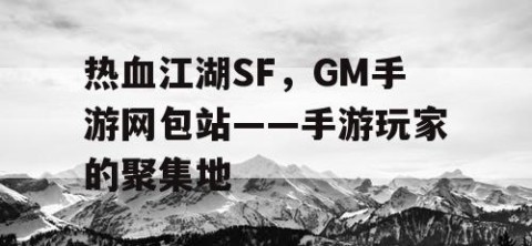 热血江湖SF，GM手游网包站——手游玩家的聚集地