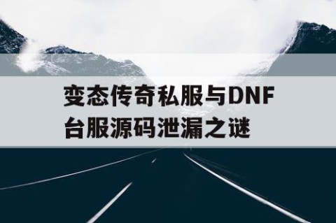 变态传奇私服与DNF台服源码泄漏之谜