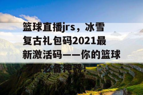 篮球直播jrs,冰雪复古礼包码2021最新激活码——你的篮球之旅必备神器!