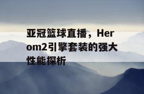 亚冠篮球直播,Herom2引擎套装的强大性能探析