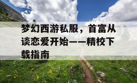 梦幻西游私服，首富从谈恋爱开始——精校下载指南