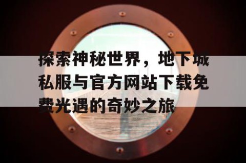 探索神秘世界，地下城私服与官方网站下载免费光遇的奇妙之旅