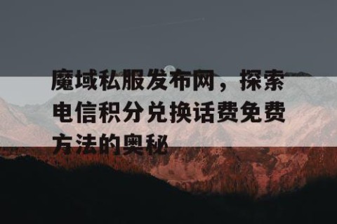魔域私服发布网，探索电信积分兑换话费免费方法的奥秘