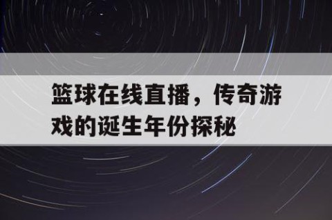 篮球在线直播，传奇游戏的诞生年份探秘