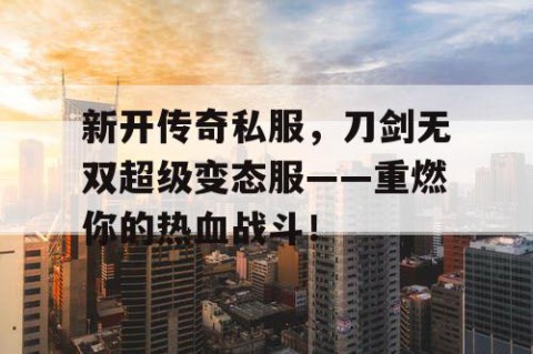 新开传奇私服，刀剑无双超级变态服——重燃你的热血战斗！