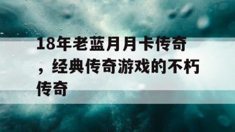 18年老蓝月月卡传奇，经典传奇游戏的不朽传奇