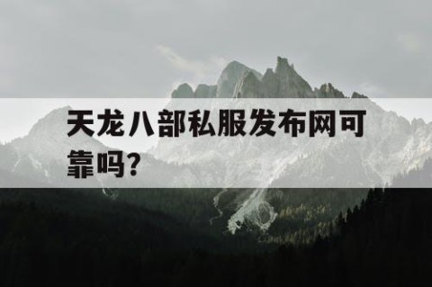天龙八部私服发布网可靠吗？