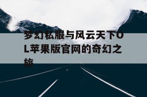 梦幻私服与风云天下OL苹果版官网的奇幻之旅