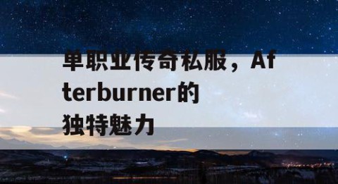 单职业传奇私服，Afterburner的独特魅力