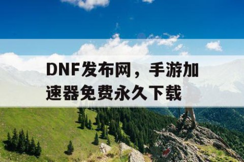 DNF发布网，手游加速器免费永久下载