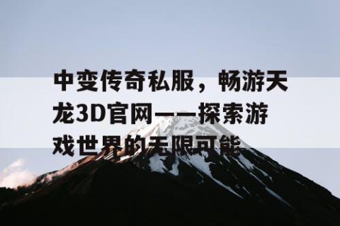 中变传奇私服，畅游天龙3D官网——探索游戏世界的无限可能