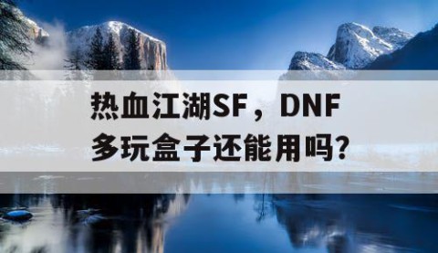 热血江湖SF，DNF多玩盒子还能用吗？