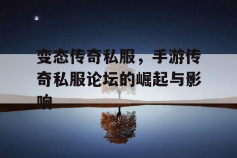 变态传奇私服，手游传奇私服论坛的崛起与影响
