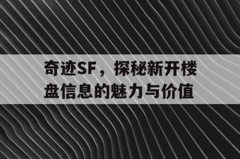 奇迹SF，探秘新开楼盘信息的魅力与价值