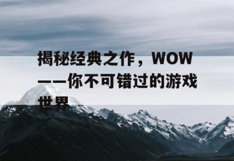 揭秘经典之作，WOW——你不可错过的游戏世界