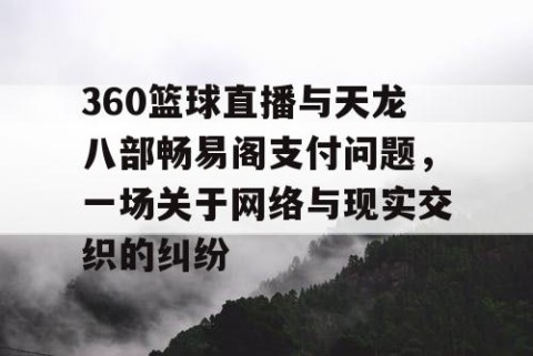 360篮球直播与天龙八部畅易阁支付问题,一场关于网络与现实交织的纠纷